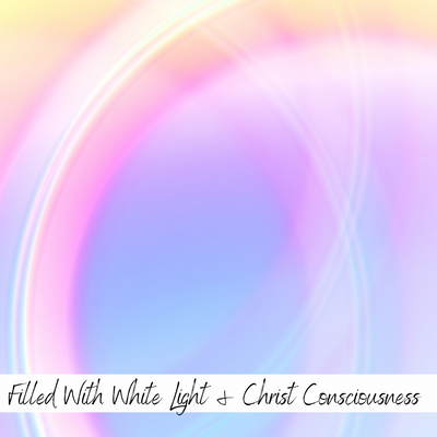 Filled With White Light & Christ Consciousness